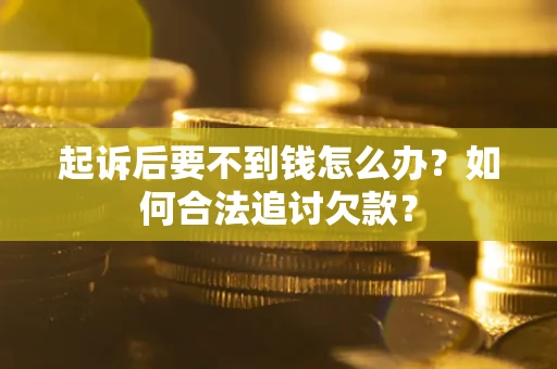 武汉起诉后要不到钱怎么办？如何合法追讨欠款？