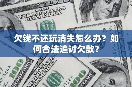 武汉欠钱不还玩消失怎么办？如何合法追讨欠款？