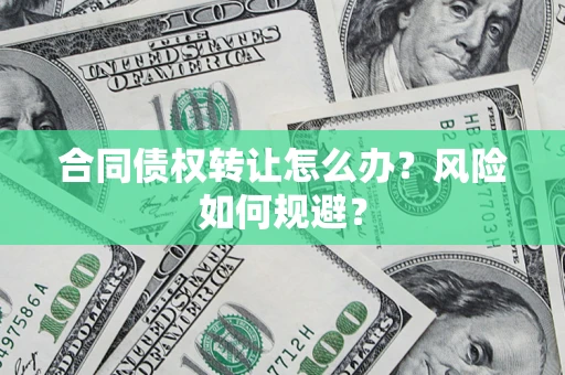 武汉合同债权转让怎么办？风险如何规避？