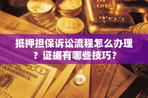 武汉抵押担保诉讼流程怎么办理？证据有哪些技巧？