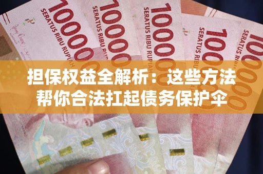 武汉担保权益全解析：这些方法帮你合法扛起债务保护伞