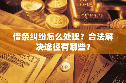 武汉借条纠纷怎么处理？合法解决途径有哪些？