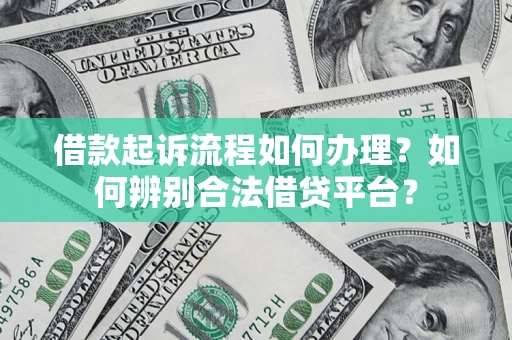 武汉借款起诉流程如何办理？如何辨别合法借贷平台？