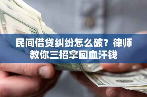 武汉民间借贷纠纷怎么破？律师教你三招拿回血汗钱