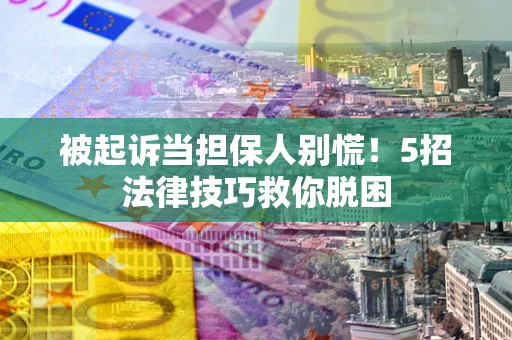 武汉被起诉当担保人别慌！5招法律技巧救你脱困