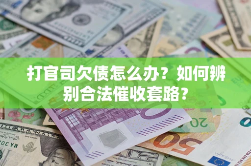 武汉打官司欠债怎么办？如何辨别合法催收套路？