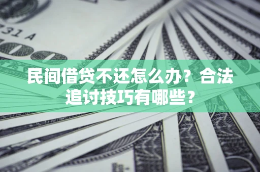 武汉民间借贷不还怎么办？合法追讨技巧有哪些？