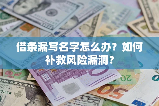 武汉借条漏写名字怎么办？如何补救风险漏洞？