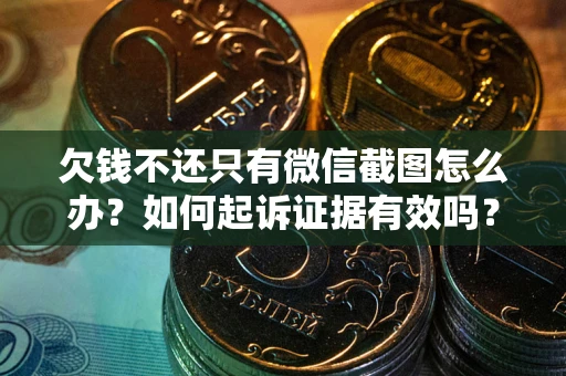 武汉欠钱不还只有微信截图怎么办？如何起诉证据有效吗？