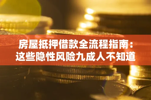 武汉房屋抵押借款全流程指南：这些隐性风险九成人不知道
