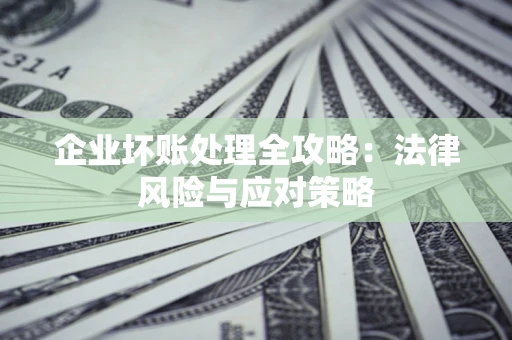 武汉企业坏账处理全攻略：法律风险与应对策略