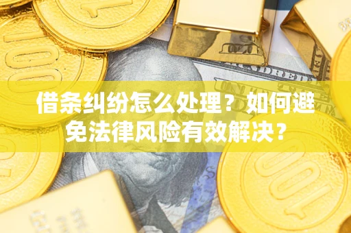 武汉借条纠纷怎么处理？如何避免法律风险有效解决？