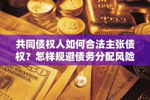 武汉共同债权人如何合法主张债权？怎样规避债务分配风险？