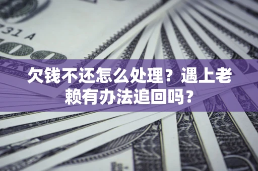 武汉欠钱不还怎么处理？遇上老赖有办法追回吗？