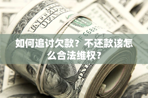 武汉如何追讨欠款？不还款该怎么合法维权？
