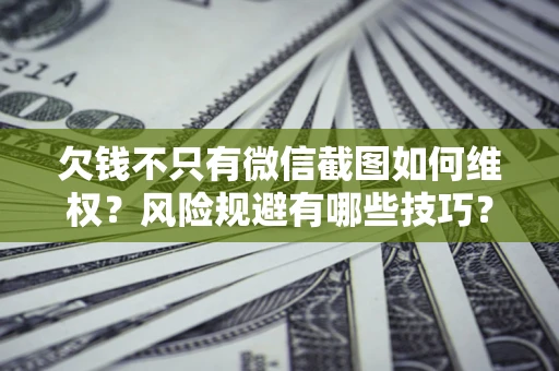 武汉欠钱不只有微信截图如何维权？风险规避有哪些技巧？