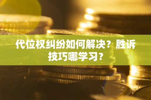 武汉代位权纠纷如何解决？胜诉技巧哪学习？