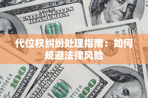 武汉代位权纠纷处理指南:如何规避法律风险 武汉代位权纠纷处理指南:如何规避法律风险