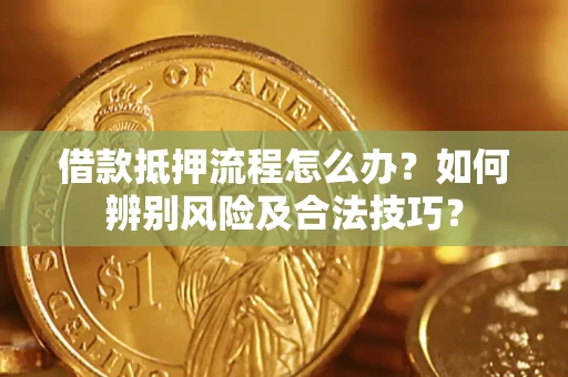 武汉借款抵押流程怎么办？如何辨别风险及合法技巧？