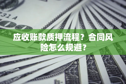 武汉应收账款质押流程？合同风险怎么规避？