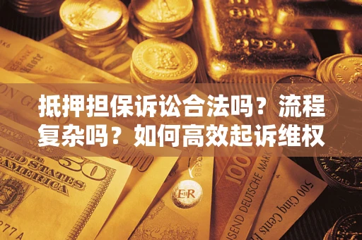 武汉抵押担保诉讼合法吗？流程复杂吗？如何高效起诉维权？