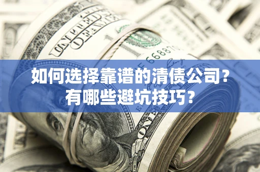 武汉如何选择靠谱的清债公司？有哪些避坑技巧？