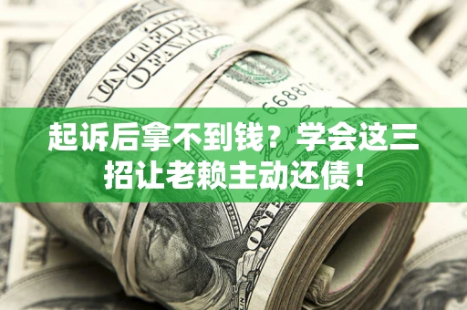 武汉起诉后拿不到钱？学会这三招让老赖主动还债！