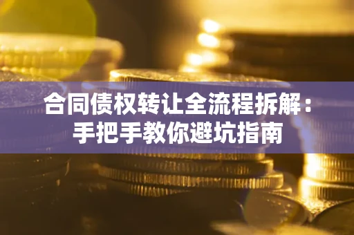 武汉合同债权转让全流程拆解：手把手教你避坑指南