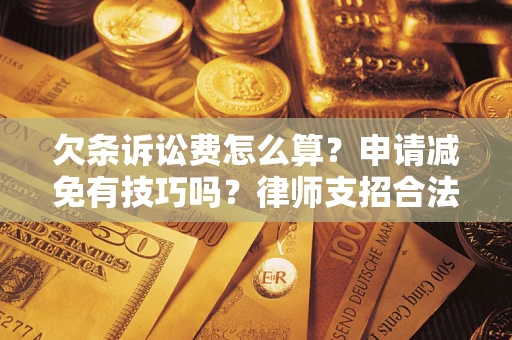 武汉欠条诉讼费怎么算？申请减免有技巧吗？律师支招合法省钱