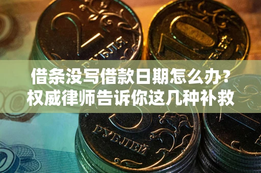 武汉借条没写借款日期怎么办？权威律师告诉你这几种补救方法！