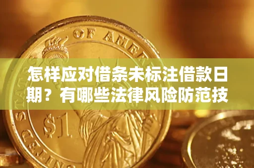 武汉怎样应对借条未标注借款日期？有哪些法律风险防范技巧？