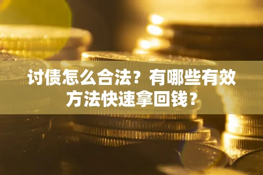 武汉讨债怎么合法？有哪些有效方法快速拿回钱？