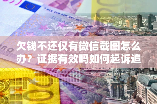 武汉欠钱不还仅有微信截图怎么办？证据有效吗如何起诉追回欠款？