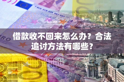 武汉借款收不回来怎么办？合法追讨方法有哪些？