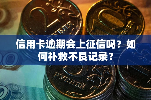 武汉信用卡逾期会上征信吗？如何补救不良记录？
