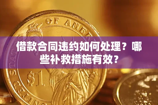 武汉借款合同违约如何处理？哪些补救措施有效？
