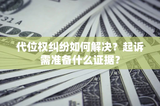 武汉代位权纠纷如何解决？起诉需准备什么证据？