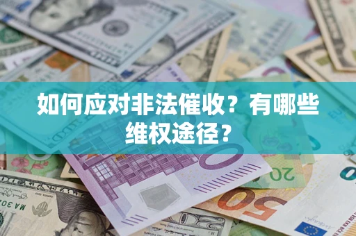 武汉如何应对非法催收？有哪些维权途径？