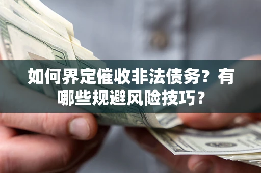 武汉如何界定催收非法债务？有哪些规避风险技巧？