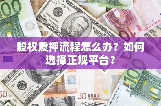 武汉股权质押流程怎么办？如何选择正规平台？