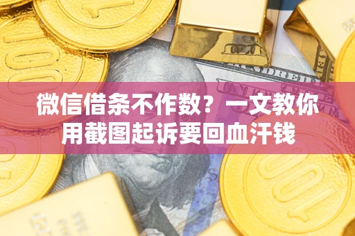 武汉微信借条不作数？一文教你用截图起诉要回血汗钱