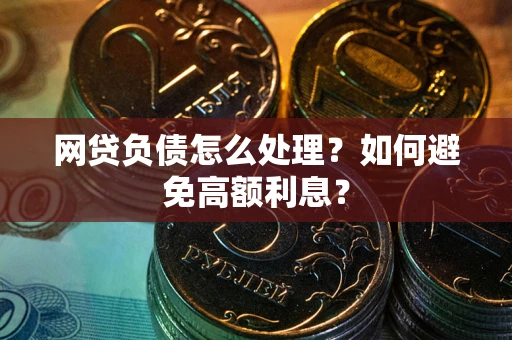 武汉网贷负债怎么处理？如何避免高额利息？