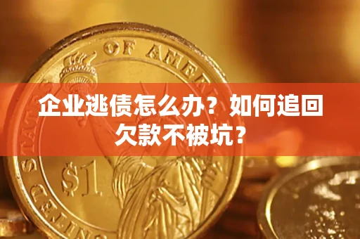 武汉企业逃债怎么办？如何追回欠款不被坑？