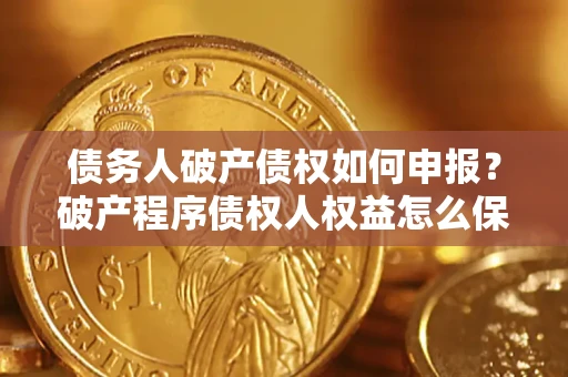 武汉债务人破产债权如何申报？破产程序债权人权益怎么保障？