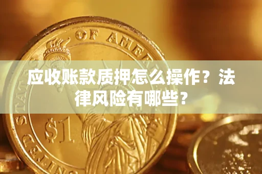 武汉应收账款质押怎么操作？法律风险有哪些？