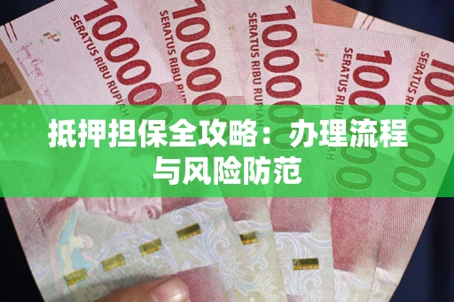 武汉抵押担保全攻略：办理流程与风险防范