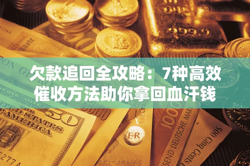 武汉欠款追回全攻略：7种高效催收方法助你拿回血汗钱
