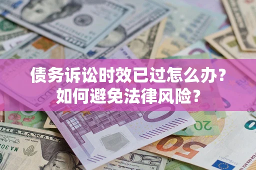 武汉债务诉讼时效已过怎么办？如何避免法律风险？