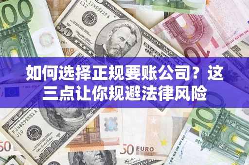 武汉如何选择正规要账公司？这三点让你规避法律风险
