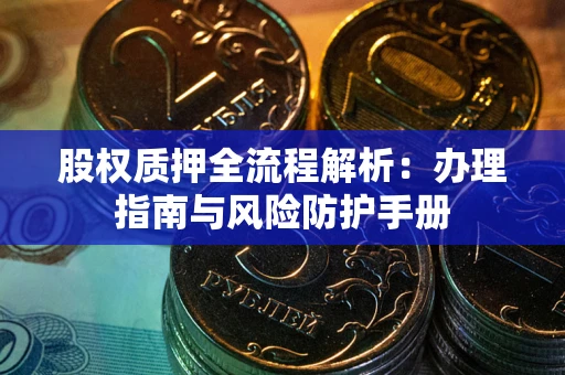 武汉股权质押全流程解析：办理指南与风险防护手册